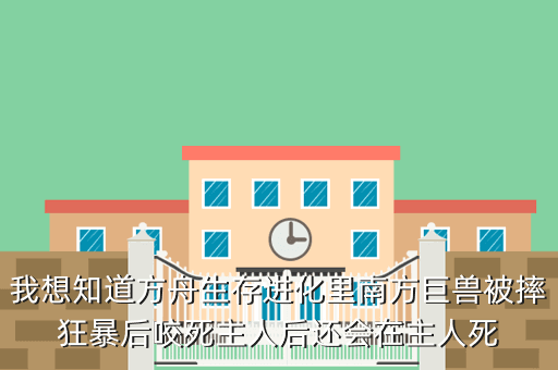 我想知道方舟生存进化里南方巨兽被摔狂暴后咬死主人后还会在主人死