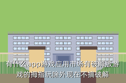 有什么app游戏应用市场有破解版游戏的拇指玩除外现在不搞破解