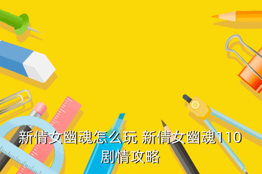 新倩女幽魂怎么玩 新倩女幽魂110剧情攻略