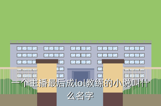 一个主播最后成lol教练的小说叫什么名字
