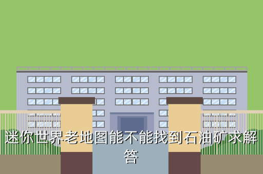 迷你世界老地图能不能找到石油矿求解答