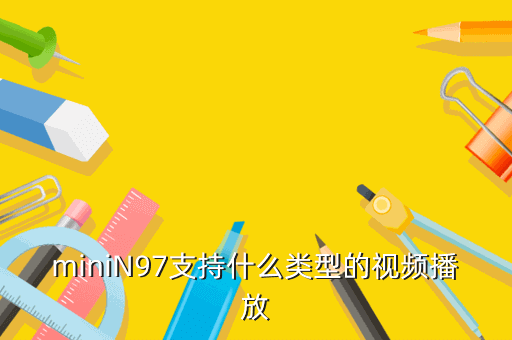 miniN97支持什么类型的视频播放