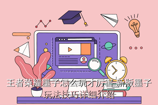 王者荣耀墨子怎么玩才厉害 新版墨子玩法技巧详细介绍