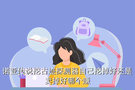 诺亚传说挖古迹探测器自己挖掉好还是卖掉好哪个赚