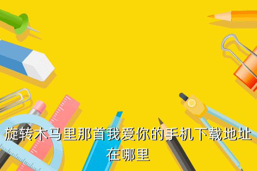 旋转木马里那首我爱你的手机下载地址在哪里