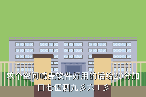 求个空间喊麦软件好用的话给20分加口七伍泗九彡六 I 彡