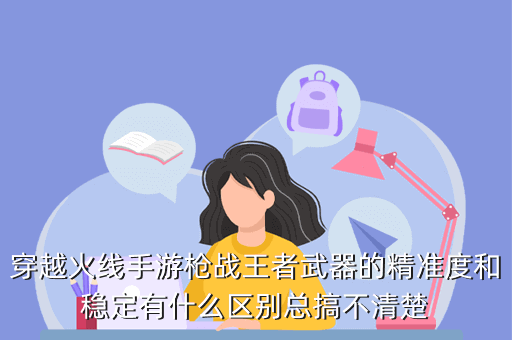 穿越火线手游枪战王者武器的精准度和稳定有什么区别总搞不清楚