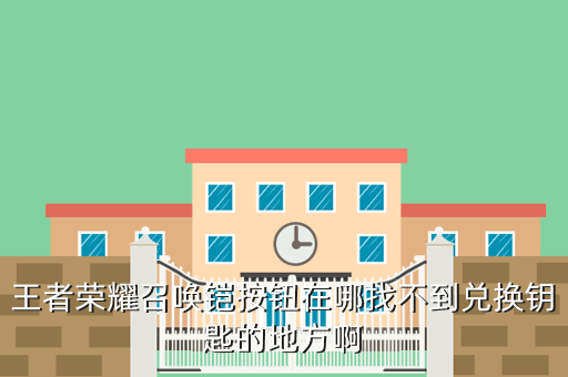 王者荣耀召唤铠按钮在哪找不到兑换钥匙的地方啊
