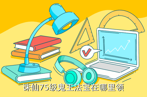 诛仙75级鬼王法宝在哪里领