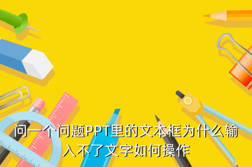问一个问题PPT里的文本框为什么输入不了文字如何操作