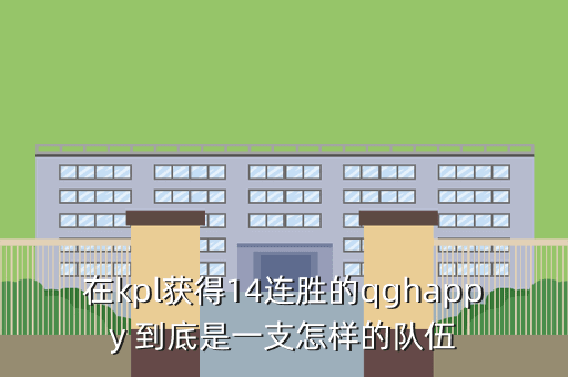 在kpl获得14连胜的qghappy 到底是一支怎样的队伍