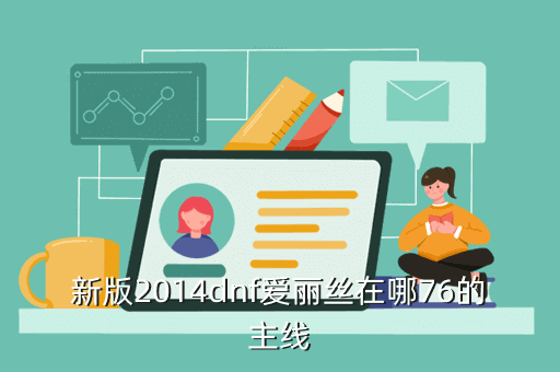 新版2014dnf爱丽丝在哪76的主线