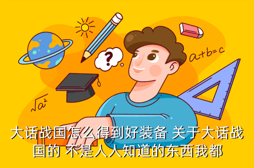 大话战国怎么得到好装备 关于大话战国的 不是人人知道的东西我都
