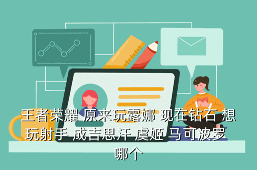王者荣耀 原来玩露娜 现在钻石 想玩射手 成吉思汗 虞姬 马可波罗 哪个