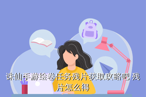 诛仙手游绘卷任务残片获取攻略吧 残片怎么得