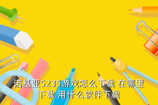 诺基亚5235游戏怎么下载 在哪里下载 用什么软件下载