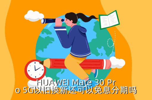 HUAWEI Mate 30 Pro 5G以旧换新还可以免息分期吗