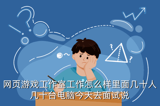 网页游戏工作室工作怎么样里面几十人几十台电脑今天去面试说
