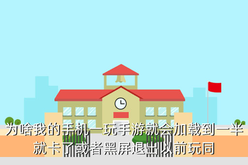 为啥我的手机一玩手游就会加载到一半就卡了或者黑屏退出以前玩同