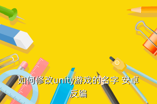 如何修改unity游戏的名字 安卓反编