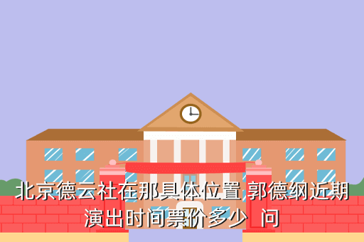 北京德云社在那具体位置 郭德纲近期演出时间票价多少 问