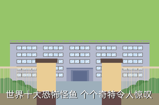 世界十大恐怖怪鱼 个个奇特令人惊叹