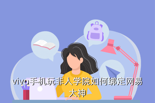 vivo手机玩非人学院如何绑定网易大神