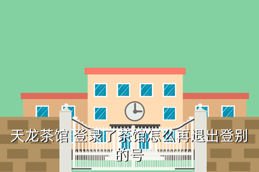 天龙茶馆 登录了茶馆怎么再退出登别的号