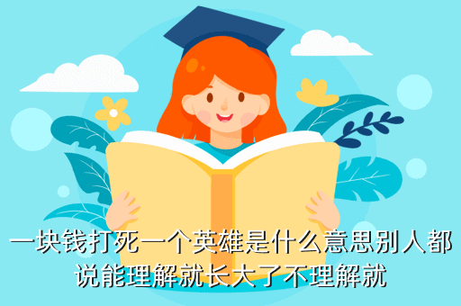 一块钱打死一个英雄是什么意思别人都说能理解就长大了不理解就
