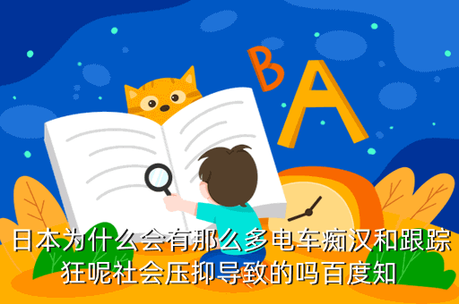日本为什么会有那么多电车痴汉和跟踪狂呢社会压抑导致的吗百度知
