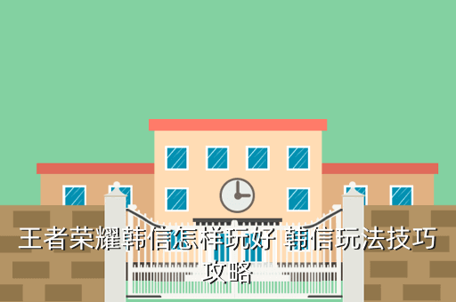 王者荣耀韩信怎样玩好 韩信玩法技巧攻略