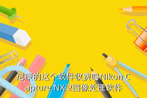 尼康的这个软件收费吗Nikon Capture NX 2图像处理软件