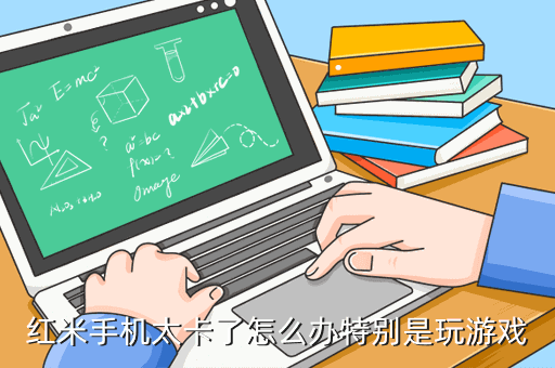 红米手机太卡了怎么办特别是玩游戏