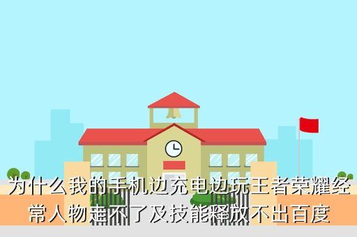 为什么我的手机边充电边玩王者荣耀经常人物走不了及技能释放不出百度