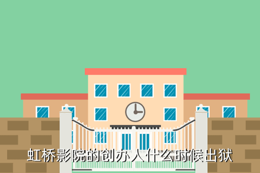 虹桥影院的创办人什么时候出狱