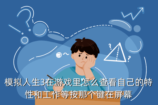 模拟人生3在游戏里怎么查看自己的特性和工作等按那个键在屏幕