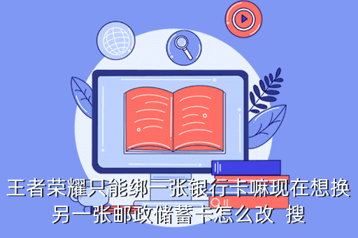 王者荣耀只能绑一张银行卡嘛现在想换另一张邮政储蓄卡怎么改 搜