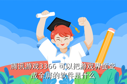 腾讯游戏3366 可以把游戏界面变成全屏的软件是什么