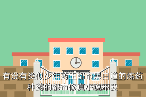 有没有类似少年药王都市黑白道的炼药种药的都市修真小说不要
