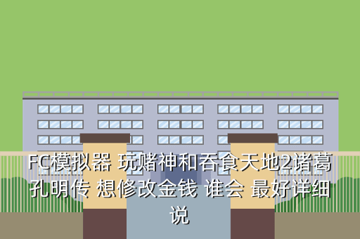 FC模拟器 玩赌神和吞食天地2诸葛孔明传 想修改金钱 谁会 最好详细说