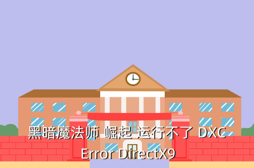 黑暗魔法师 崛起 运行不了 DXC Error DirectX9