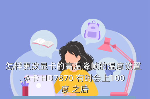 怎样更改显卡的高温降帧的温度设置 A卡 HD7870 有时会上100度 之后
