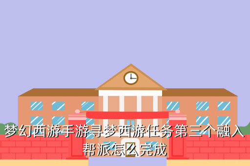 梦幻西游手游寻梦西游任务第三个融入帮派怎么完成
