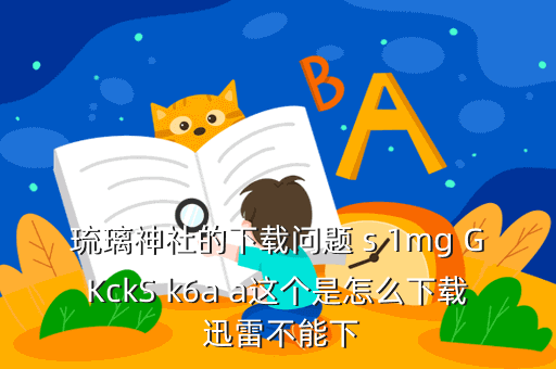 琉璃神社的下载问题 s 1mg GKckS k6a a这个是怎么下载 迅雷不能下