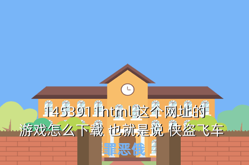 1453911html 这个网址的游戏怎么下载 也就是说 侠盗飞车 罪恶俄