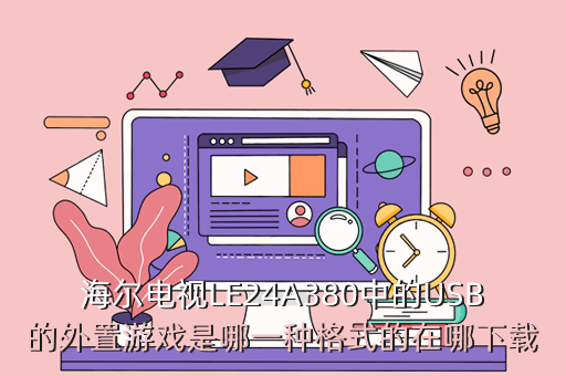 海尔电视LE24A380中的USB的外置游戏是哪一种格式的在哪下载