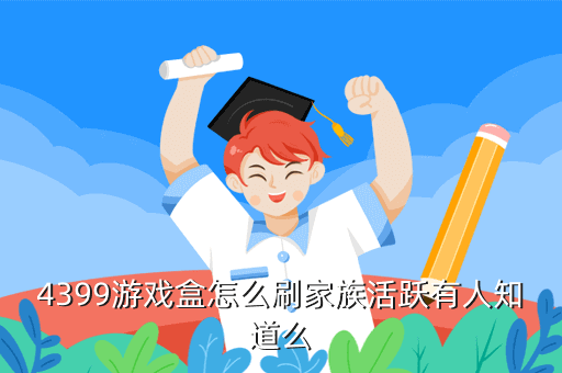4399游戏盒怎么刷家族活跃有人知道么