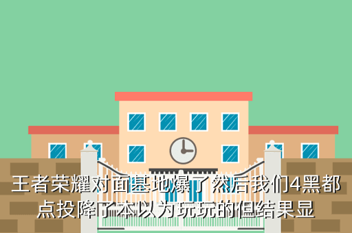 王者荣耀对面基地爆了然后我们4黑都点投降了本以为玩玩的但结果显