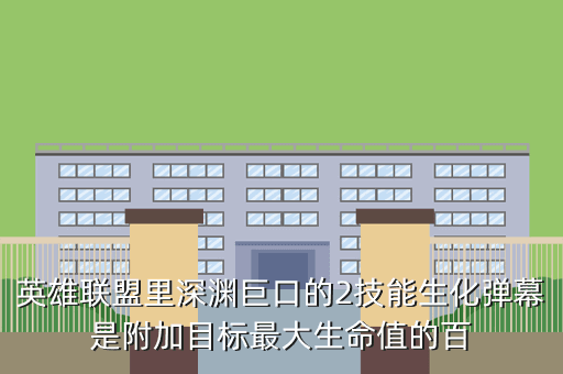英雄联盟里深渊巨口的2技能生化弹幕是附加目标最大生命值的百