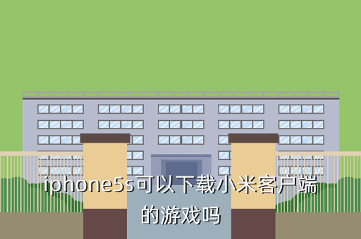 iphone5s可以下载小米客户端的游戏吗